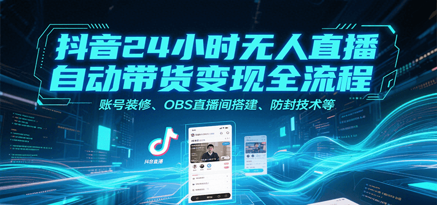 抖音24小时无人直播自动带货变现全流程，账号装修、OBS直播间搭建、防封技术等-问小徐资源库