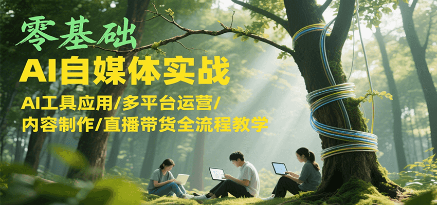 零基础AI自媒体实战，AI工具应用/多平台运营/内容制作/直播带货全流程教学-问小徐资源库