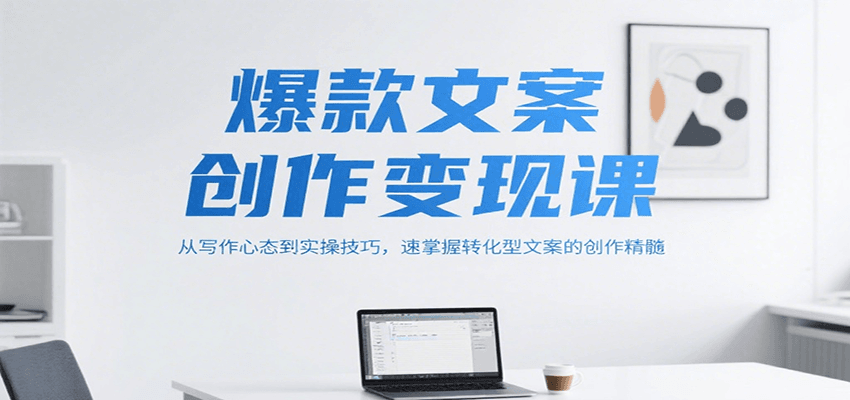 爆款文案创作变现课，从写作心态到实操技巧，速掌握转化型文案的创作精髓-问小徐资源库