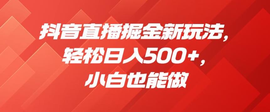 抖音直播掘金新玩法，轻松日入500+，小白也能做【揭秘】-问小徐资源库