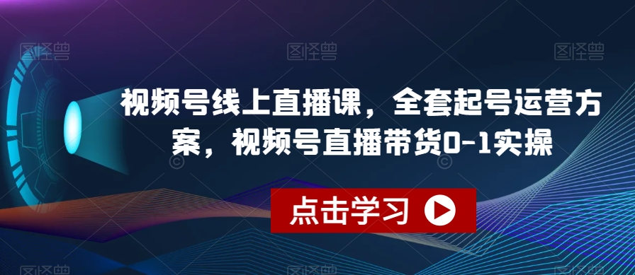 视频号线上直播课，全套起号运营方案，视频号直播带货0-1实操-问小徐资源库
