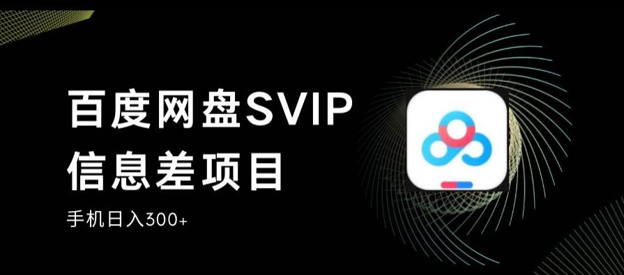 百度网盘SVIP信息差项目，0投入小白极速上手，手机稳定日入300+【揭秘】-问小徐资源库