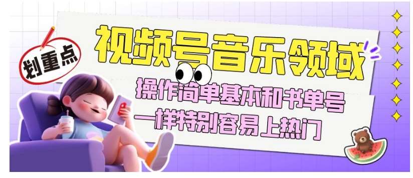 视频号音乐领域项目玩法，操作简单基本和书单号一样，特别容易上热门【揭秘】-问小徐资源库