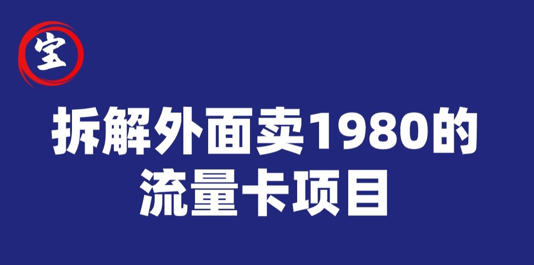 宝哥拆解外面卖1980手机流量卡项目，0成本无脑推广-问小徐资源库