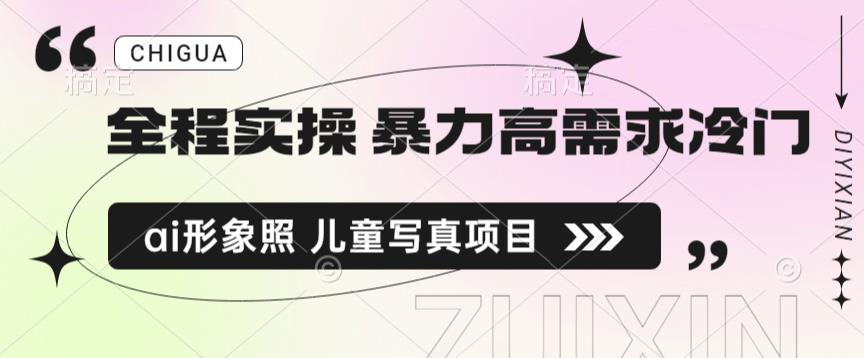 全程实操 暴力高需求冷门ai形象照 儿童写真项目揭秘-问小徐资源库