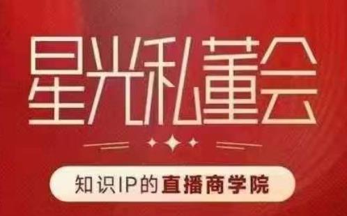 星光私董会（知识IP的直播商学院）赋能直播驱动的知识IP和老板，帮你做出高流量、高变现的直播间！-问小徐资源库