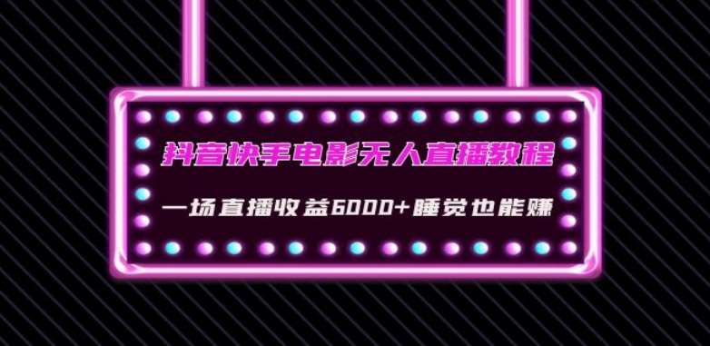 抖音快手电影无人直播教程：一场直播收益6000+睡觉也能赚(教程+软件)【揭秘】-问小徐资源库