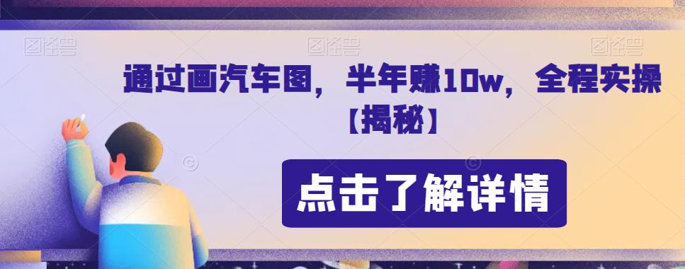 通过画汽车图，半年赚10w，全程实操【揭秘】-问小徐资源库