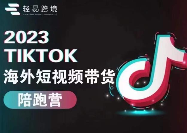 轻易跨境2023TikTok海外短视频带货陪跑营，掌握TK短视频带货变现全流程-问小徐资源库