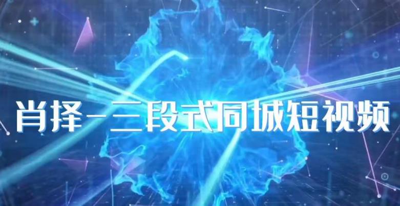 肖择-抖音同城短视频，​三段式同城短视频实操-问小徐资源库