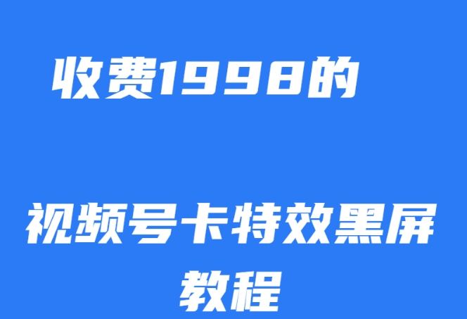外面收费1998的视频号卡特效黑屏玩法，条条原创，轻松热门【揭秘】-问小徐资源库