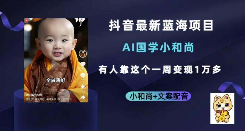 抖音最新蓝海项目，AI国学小和尚，有人一周变现1万多【揭秘】-问小徐资源库