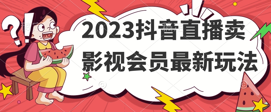 2023抖音直播卖影视会员最新玩法-问小徐资源库