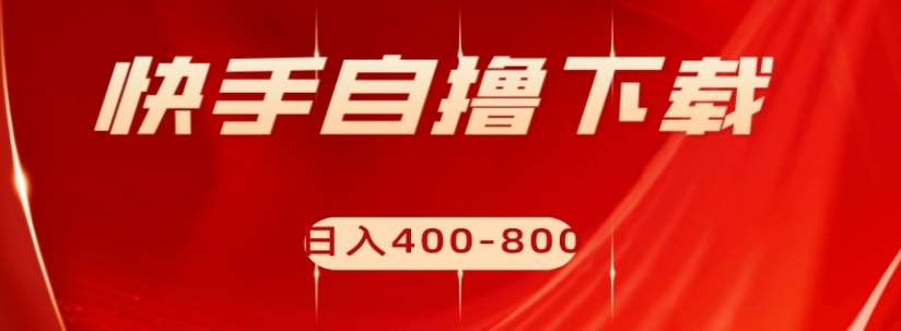 快手自撸下载项目，每天花一个小时，日入400-800【揭秘】-问小徐资源库