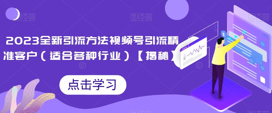 2023全新引流方法，视频号引流精准客户（适合各种行业）【揭秘】-问小徐资源库