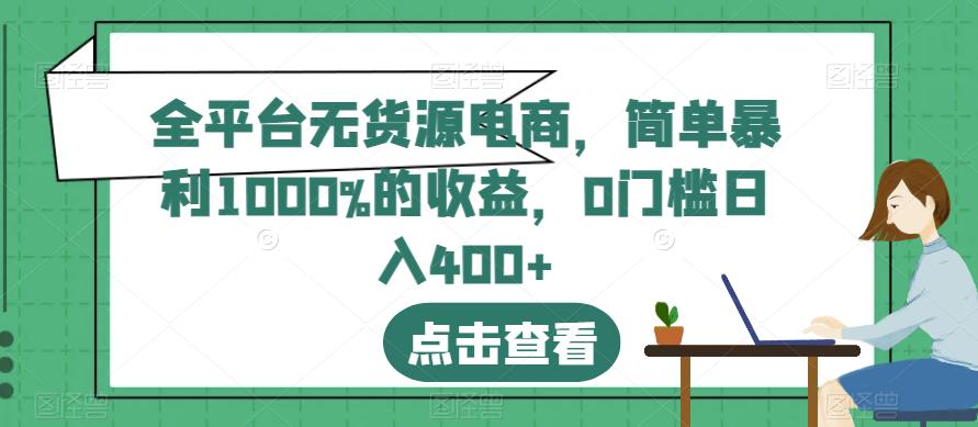 全平台无货源电商，简单暴利1000%的收益，0门槛日入400+【揭秘】-问小徐资源库