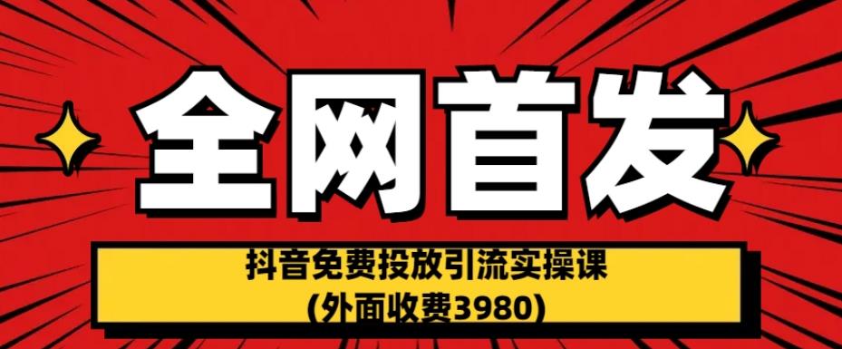 全网首发：抖音免费投放引流实操课(外面收费3980)【揭秘】-问小徐资源库