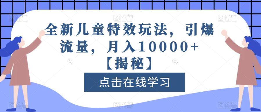 全新儿童特效玩法，引爆流量，月入10000+【揭秘】-问小徐资源库