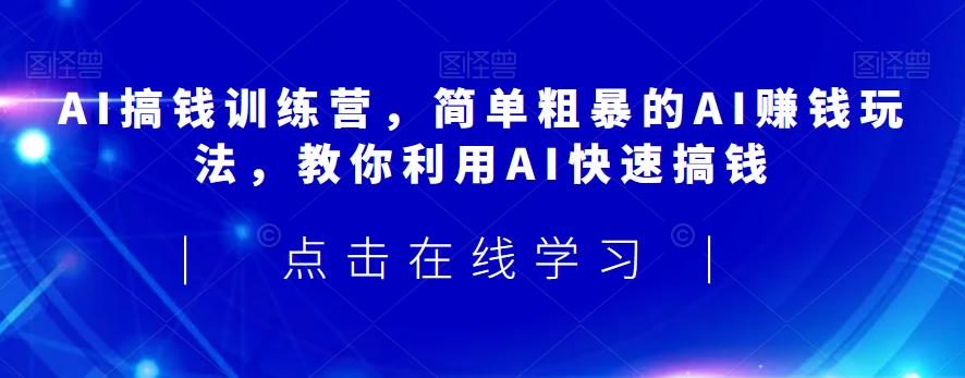 AI搞钱训练营，简单粗暴的AI赚钱玩法，教你利用AI快速搞钱-问小徐资源库
