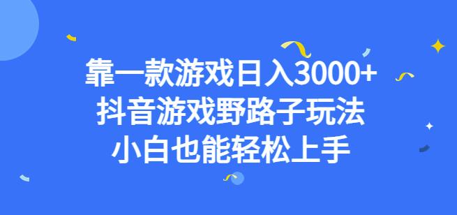 靠一款游戏日入3000+，抖音游戏野路子玩法，小白也能轻松上手【揭秘】-问小徐资源库
