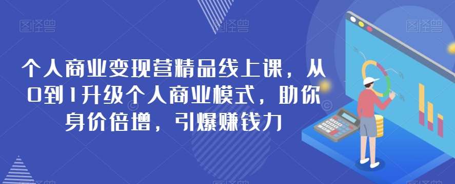 个人商业变现营精品线上课，从0到1升级个人商业模式，助你身价倍增，引爆赚钱力-问小徐资源库