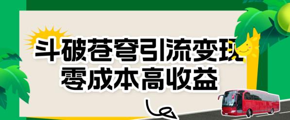 斗破苍穹引流变现，零成本高收益【揭秘】-问小徐资源库