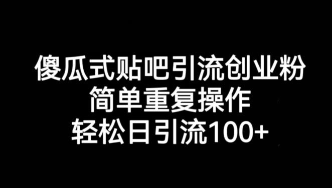 傻瓜式贴吧引流创业粉，简单重复操作，轻松日引流100+【揭秘】-问小徐资源库