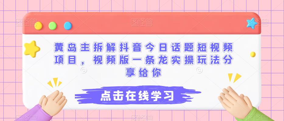 黄岛主拆解抖音今日话题短视频项目，视频版一条龙实操玩法分享给你-问小徐资源库