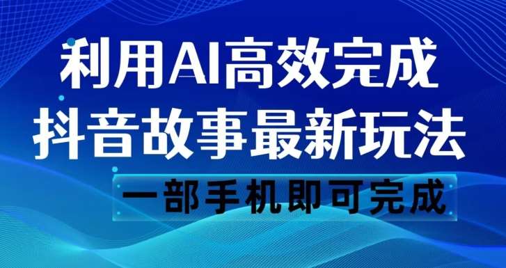 抖音故事最新玩法，通过AI一键生成文案和视频，日收入500一部手机即可完成【揭秘】-问小徐资源库