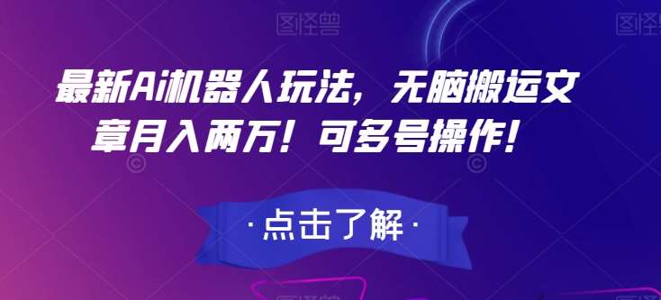 最新Ai机器人玩法，无脑搬运文章月入两万！可多号操作！【揭秘】-问小徐资源库