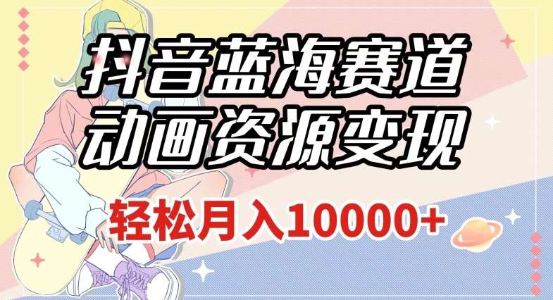 抖音蓝海赛道，动画资源变现，做的人少，轻松月入1w+（附1027G素材）【揭秘】-问小徐资源库