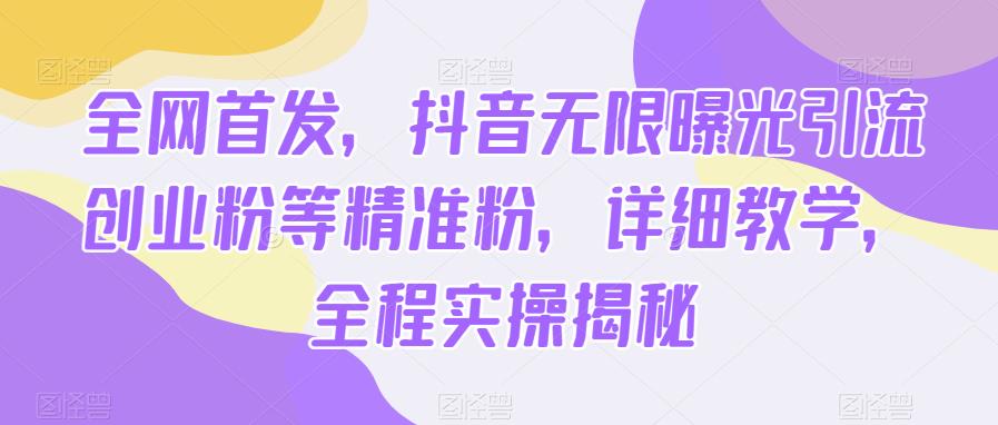 全网首发，抖音无限曝光引流创业粉等精准粉，详细教学，全程实操揭秘-问小徐资源库