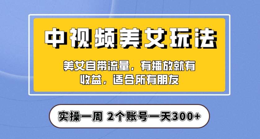 实操一天300+，中视频美女号项目拆解，保姆级教程助力你快速成单！【揭秘】-问小徐资源库