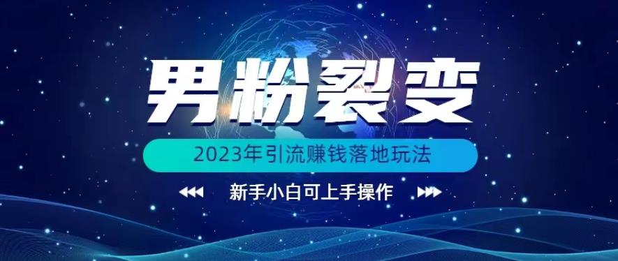 (价值1980)2023年最新男粉裂变引流赚钱落地玩法，新手小白可上手操作【揭秘】-问小徐资源库