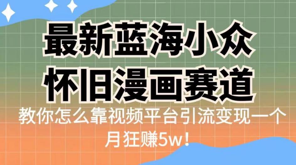 最新蓝海小众怀旧漫画赛道，高转化一单29.9教你怎么靠视频平台引流变现一个月狂赚5w！【揭秘】-问小徐资源库
