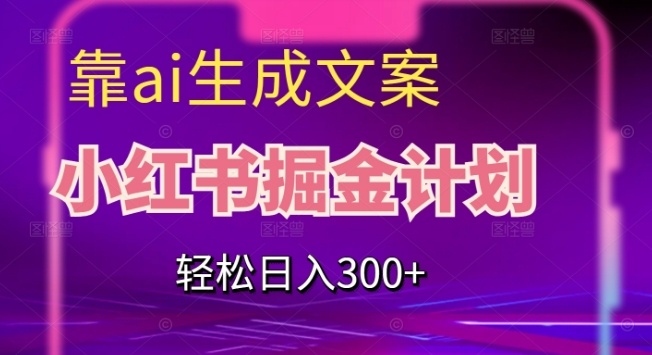 靠AI生成文案，小红书掘金计划，轻松日入300+【揭秘】-问小徐资源库