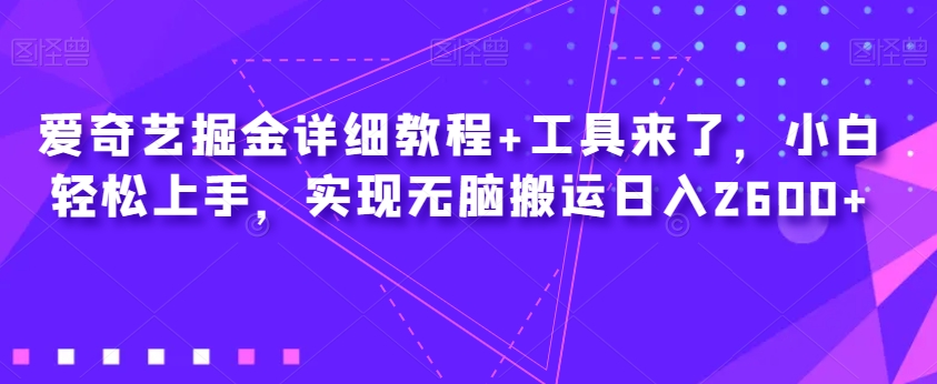 爱奇艺掘金详细教程+工具来了，小白轻松上手，实现无脑搬运日入2600+-问小徐资源库