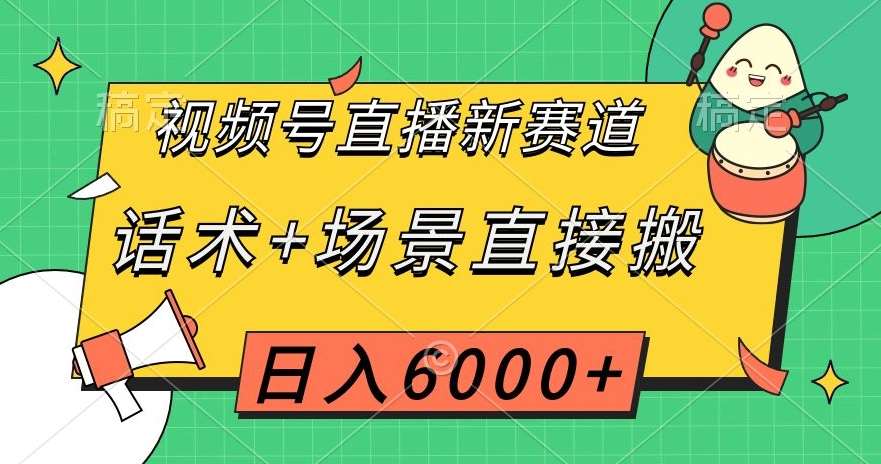 视频号直播新赛道，话术+场景直接搬，日入6000+【揭秘】-问小徐资源库