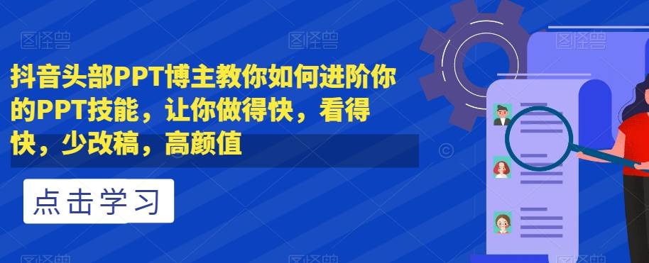 抖音头部PPT博主教你如何进阶你的PPT技能，让你做得快，看得快，少改稿，高颜值-问小徐资源库