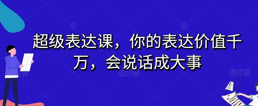 超级表达课，你的表达价值千万，会说话成大事-问小徐资源库