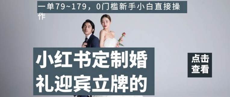 小红书定制婚礼迎宾立牌的项目，一单79~179，0门槛新手小白直接操作【揭秘】-问小徐资源库