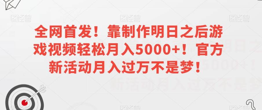 全网首发！靠制作明日之后游戏视频轻松月入5000+！官方新活动月入过万不是梦！【揭秘】-问小徐资源库