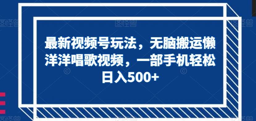 最新视频号玩法，无脑搬运懒洋洋唱歌视频，一部手机轻松日入500+【揭秘】-问小徐资源库