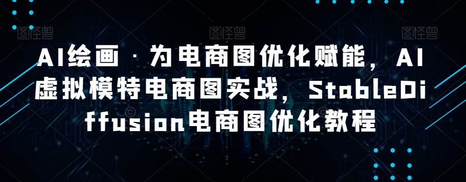 AI绘画·为电商图优化赋能，AI虚拟模特电商图实战，StableDiffusion电商图优化教程-问小徐资源库
