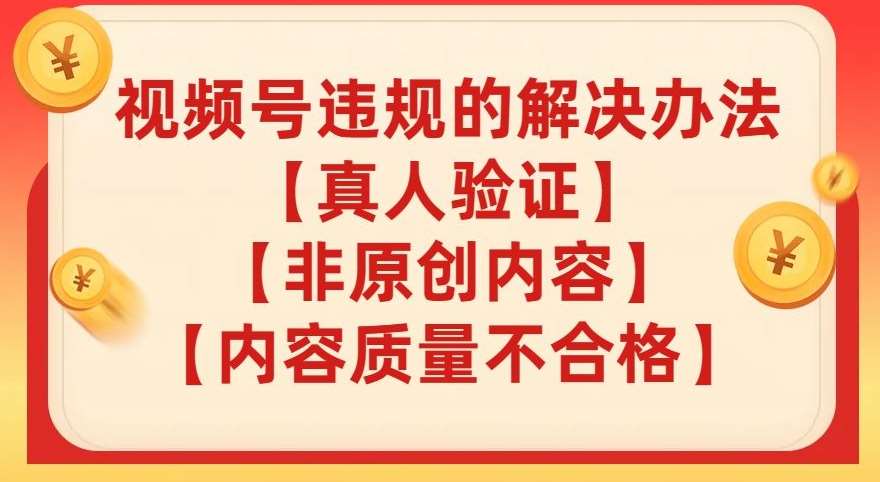 视频号【真人验证】【内容质量不合格】【非原创内容】的违规解决办法【揭秘】-问小徐资源库