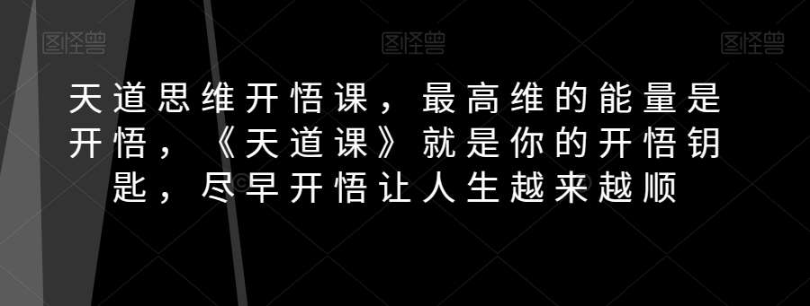 天道思维开悟课，最高维的能量是开悟，《天道课》就是你的开悟钥匙，尽早开悟让人生越来越顺-问小徐资源库