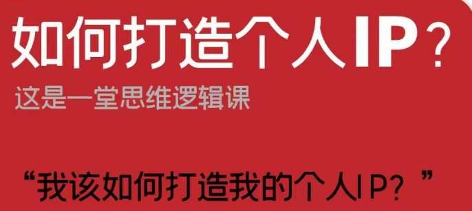 如何打造个人IP？这是一堂思维逻辑课“我该如何打造我的个人IP？”-问小徐资源库