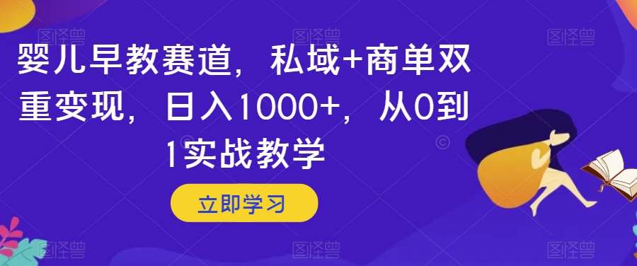 婴儿早教赛道，私域+商单双重变现，日入1000+，从0到1实战教学【揭秘】-问小徐资源库