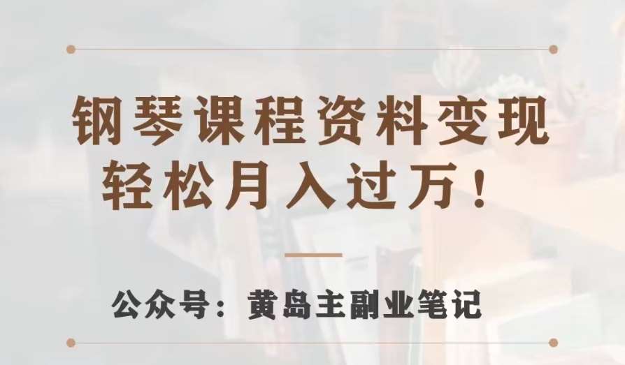 黄岛主·钢琴课程资料变现分享课，视频版一条龙实操玩法分享给你-问小徐资源库