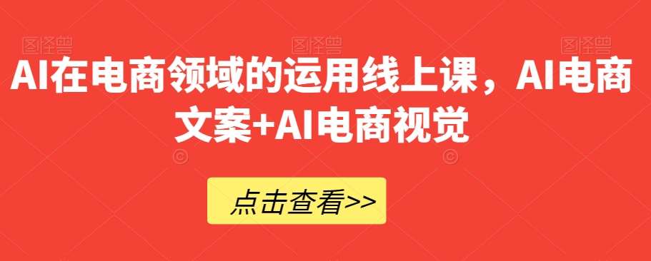 AI在电商领域的运用线上课，​AI电商文案+AI电商视觉-问小徐资源库